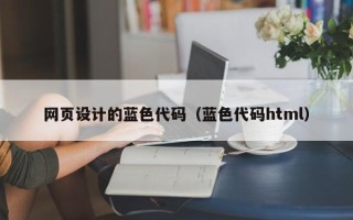 开原网页设计的蓝色代码（蓝色代码html）